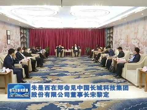 朱是西在郑会见中国长城科技集团股份有限公司董事长宋黎定