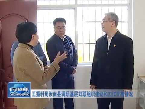 王振利到汝南县调研基层妇联组织建设和工作开展情况