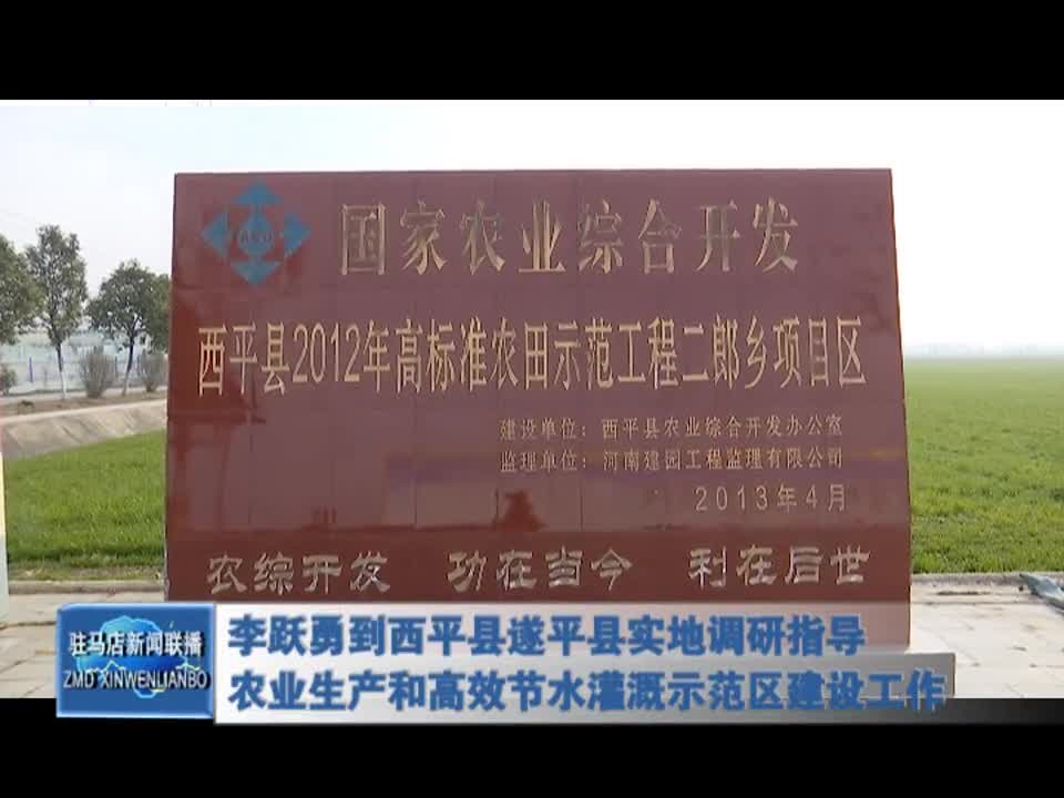 李跃勇到西平县遂平县实地调研指导农业生产和高效节水灌溉示范区建设工作
