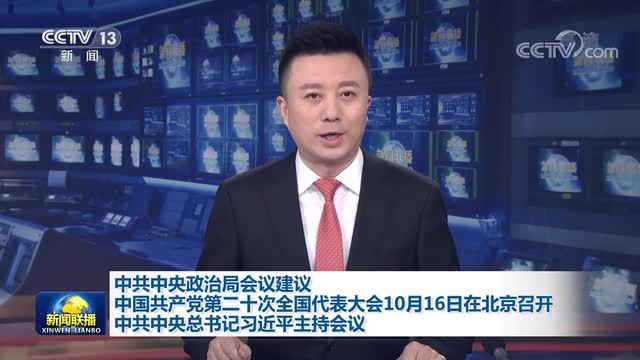 中共中央政治局会议建议 中国共产党第二十次全国代表大会10月16日在北京召开 中共中央总书记习近平主持会议