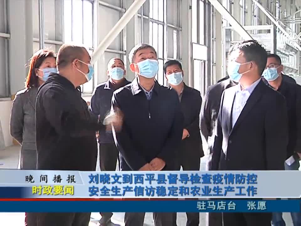 刘晓文到西平县督导检查疫情防控安全生产信访稳定和农业生产工作