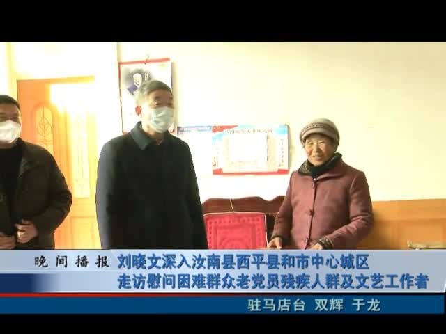 刘晓文深入汝南县西平县和市中心城区走访慰问困难群众老党员残疾人群及文艺工作者