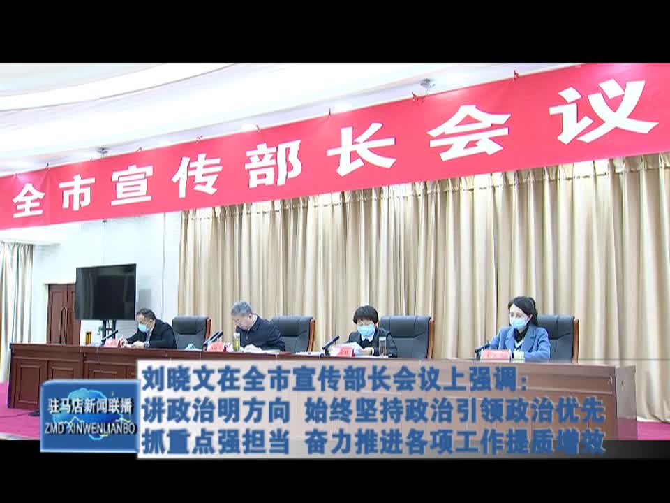 刘晓文在全市宣传部长会议上强调：讲政治明方向 始终坚持政治引领政治优先 抓重点强担当 奋力推进各项工作提质增效