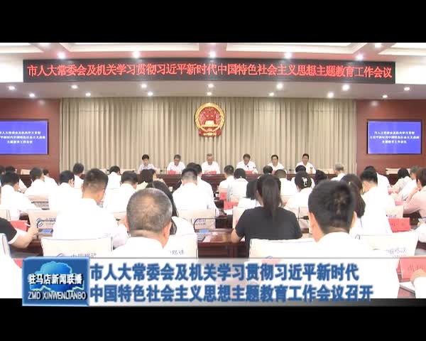 市人大常委會及機關學習貫徹習近平新時代 中國特色社會主義思想主題教育工作會議召開