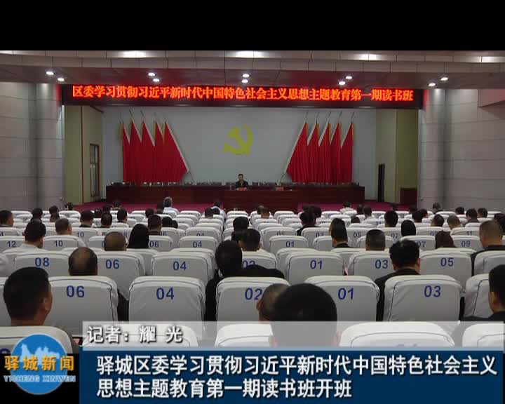 驛城區委學習貫徹習近平新時代中國特色社會主義思想主題教育第一期讀書班開班