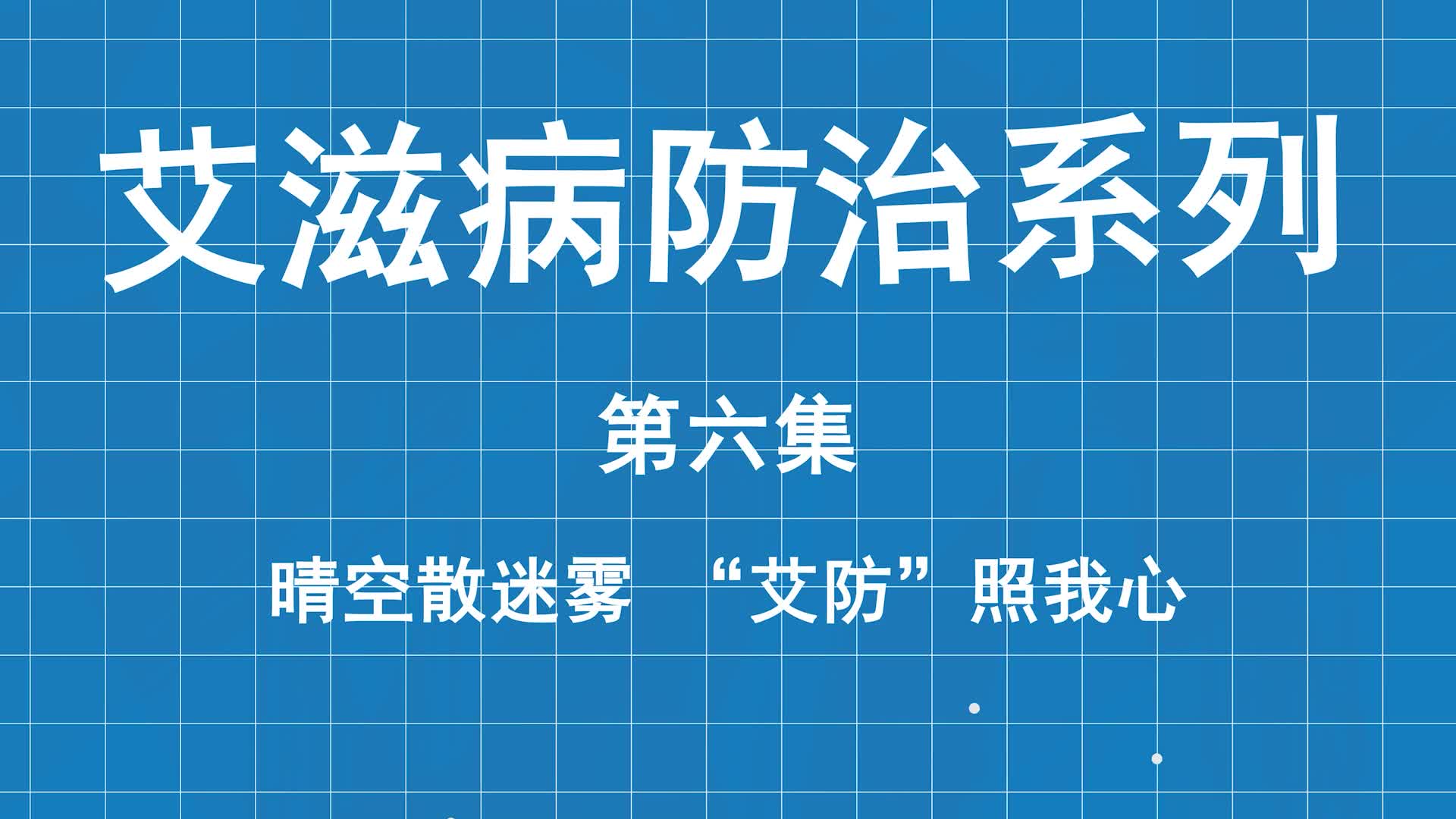 艾滋病防治系列科普第六集：晴空散迷雾，“艾防”照我心