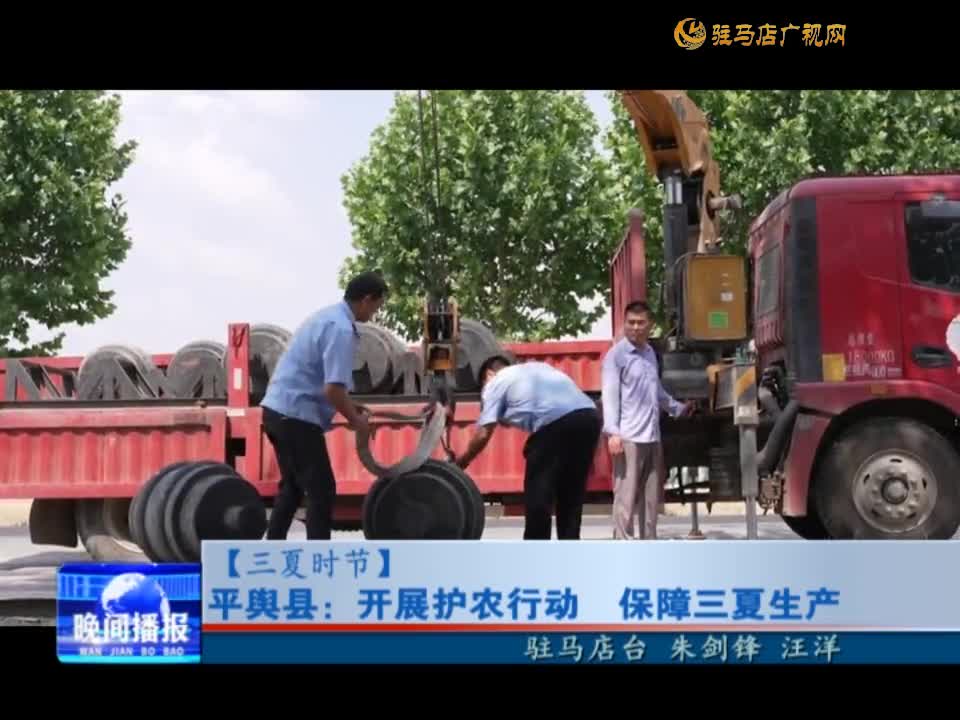 【三夏时节】平舆县：开展护农行动 保障三夏生产
