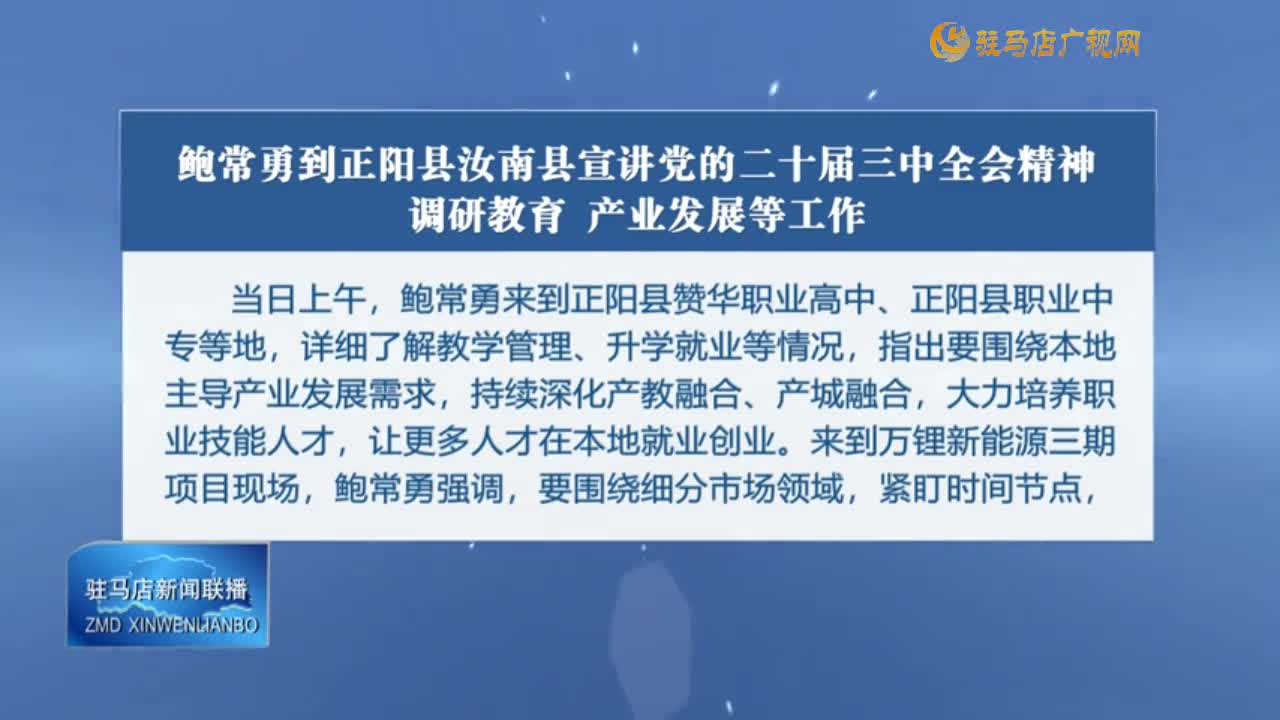 鮑常勇到正陽(yáng)縣汝南縣宣講黨的二十屆三中全會(huì)精神 調(diào)研教育 產(chǎn)業(yè)發(fā)展等工作