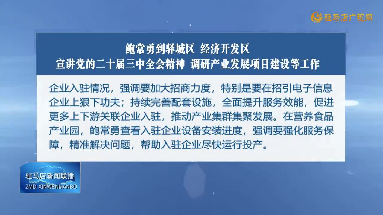 鲍常勇到驿城区 经济开发区宣讲党的二十届三中全会精神 调研产业发展项目建设等工作