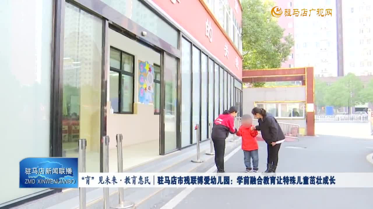 “育”见未来·教育恵民｜驻马店市残联博爱幼儿园：学前融合教育让特殊儿童茁壮成长