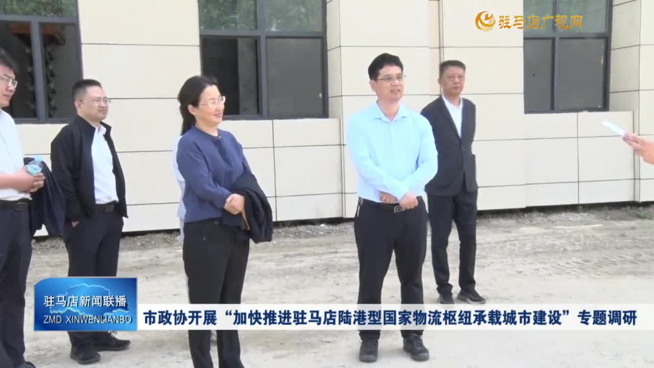市政協(xié)開展“加快推進駐馬店陸港型國家物流樞紐承載城市建設(shè)”專題調(diào)研