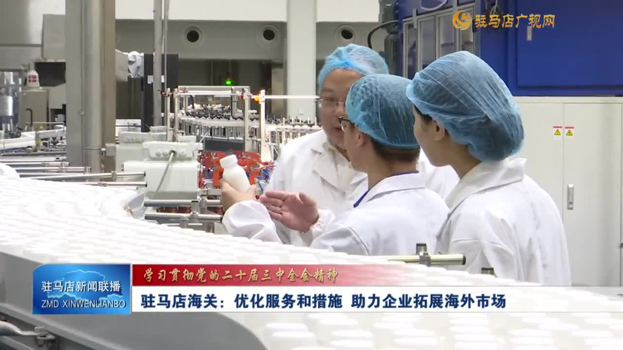 【學習貫徹黨的二十屆三中全會精神】駐馬店海關：優化服務和措施 助力企業拓展海外市場