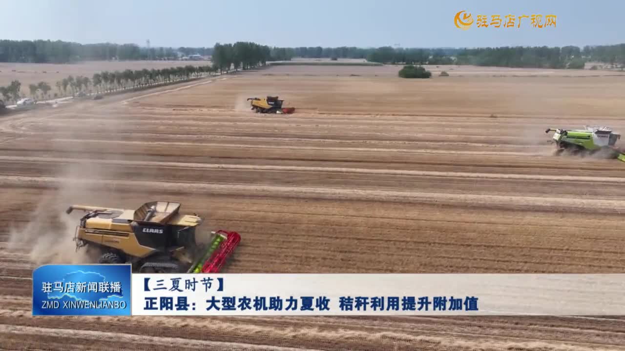 【三夏世界】正阳县：大型农机助力夏收 秸秆利用提升附加值