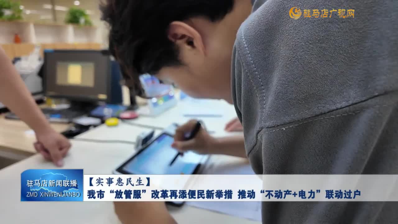 【实事惠民生】我市“放管服”改革再添便民新举措 推动“不动产＋电力”联动过户
