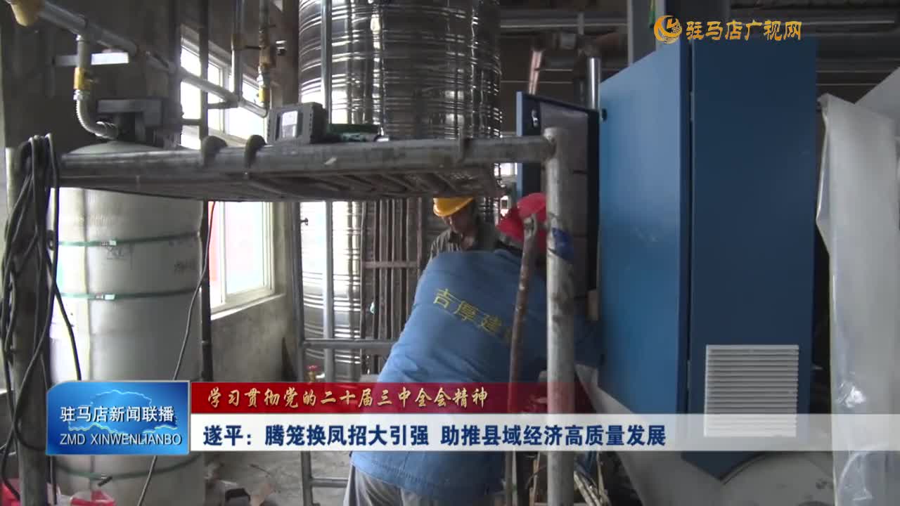 【学习贯彻党的二十届三中全会精神】遂平：腾笼换凤招大引强 助推县域经济高质量发展