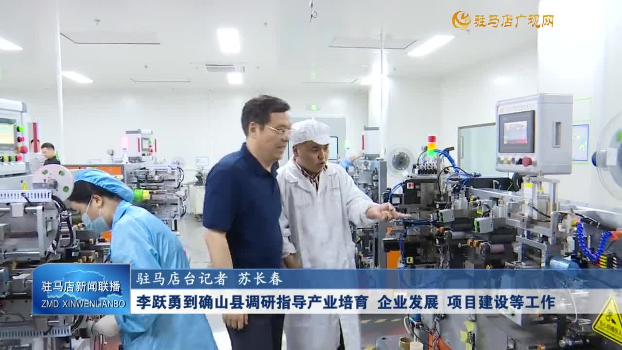 李跃勇到确山县调研指导产业培育 企业发展 项目建设等工作