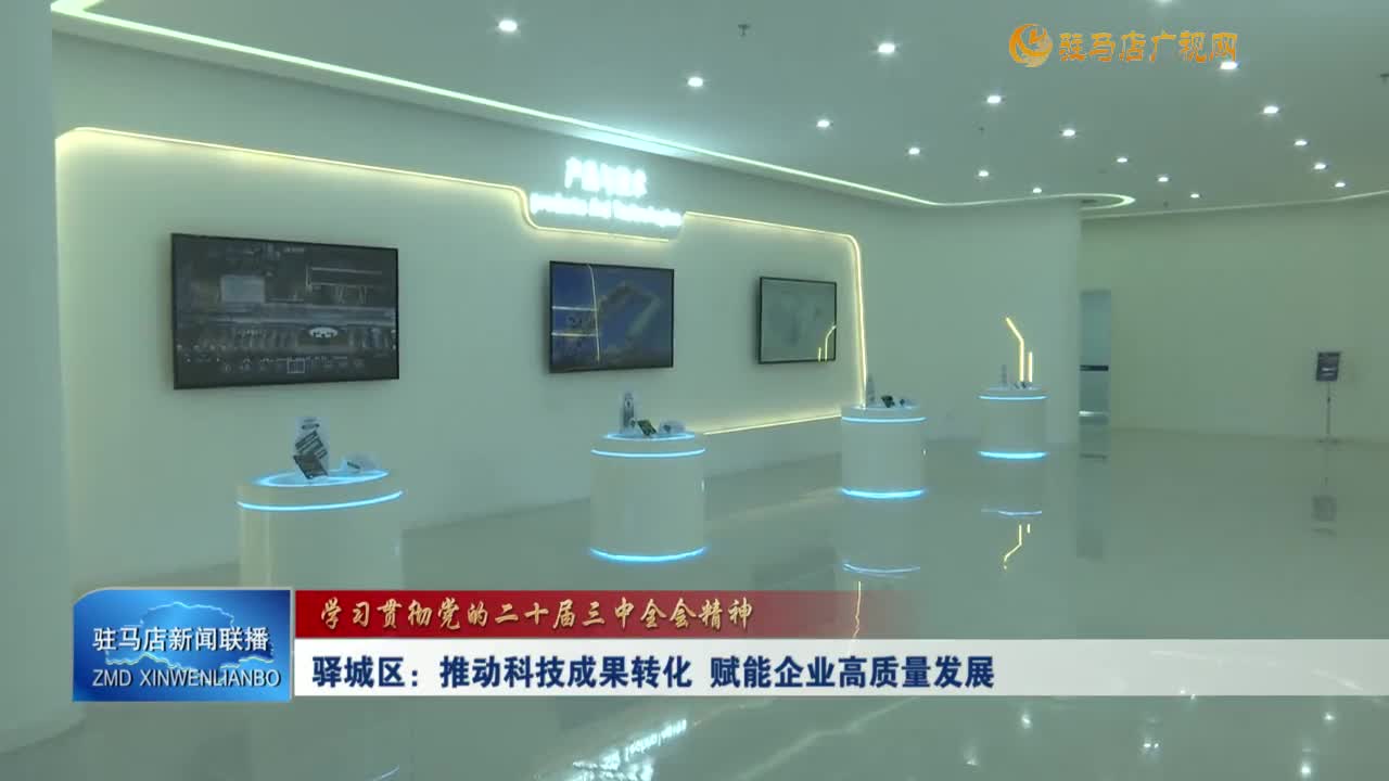 【學(xué)習(xí)貫徹黨的二十屆三中全會精神】驛城區(qū)：推動科技成果轉(zhuǎn)化 賦能企業(yè)高質(zhì)量發(fā)展