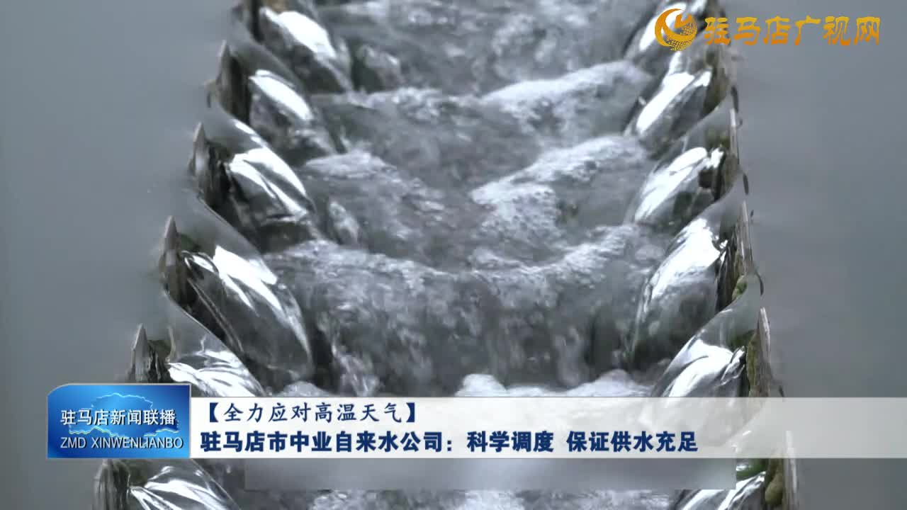 【全力應(yīng)對高溫天氣】駐馬店市中業(yè)自來水公司：科學(xué)調(diào)度 保證供水充足