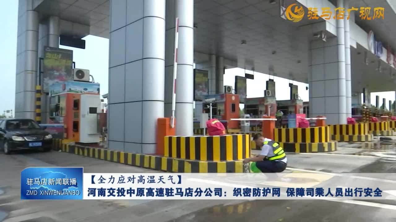 【全力應(yīng)對高溫天氣】河南交投中原高速駐馬店分公司：織密防護(hù)網(wǎng) 保障司乘人員出行安全