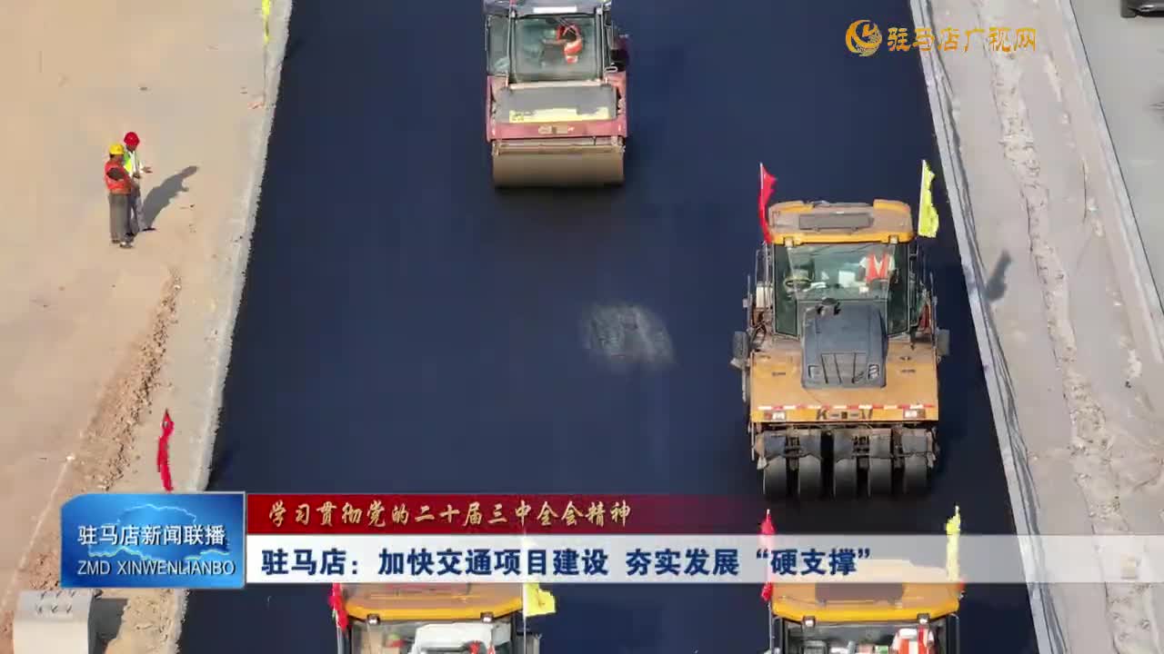 【学习贯彻党的二十届三中全会精神】驻马店：加快交通项目建设 夯实发展“硬支撑”