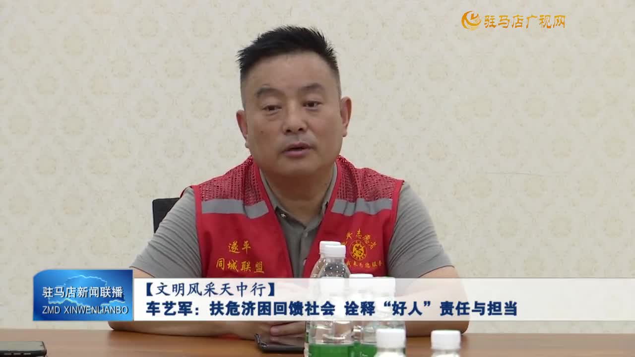 【文明風采天中行】車藝軍：扶危濟困回饋社會 詮釋“好人”責任與擔當