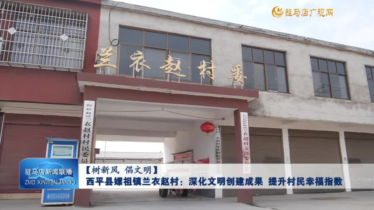 【树新风 倡文明】西平县嫘祖镇兰衣赵村：深化文明创建成果 提升村民幸福指数