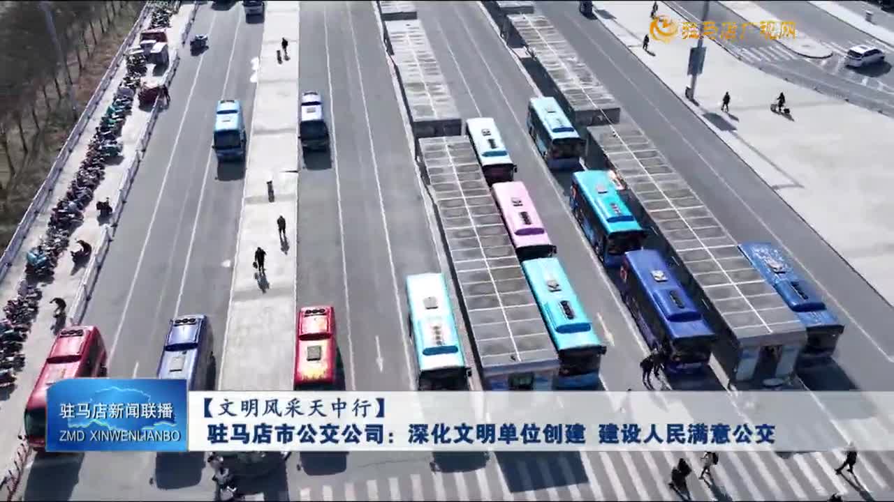 【文明風(fēng)采天中行】駐馬店市公交公司：深化文明單位創(chuàng)建 建設(shè)人民滿意公交