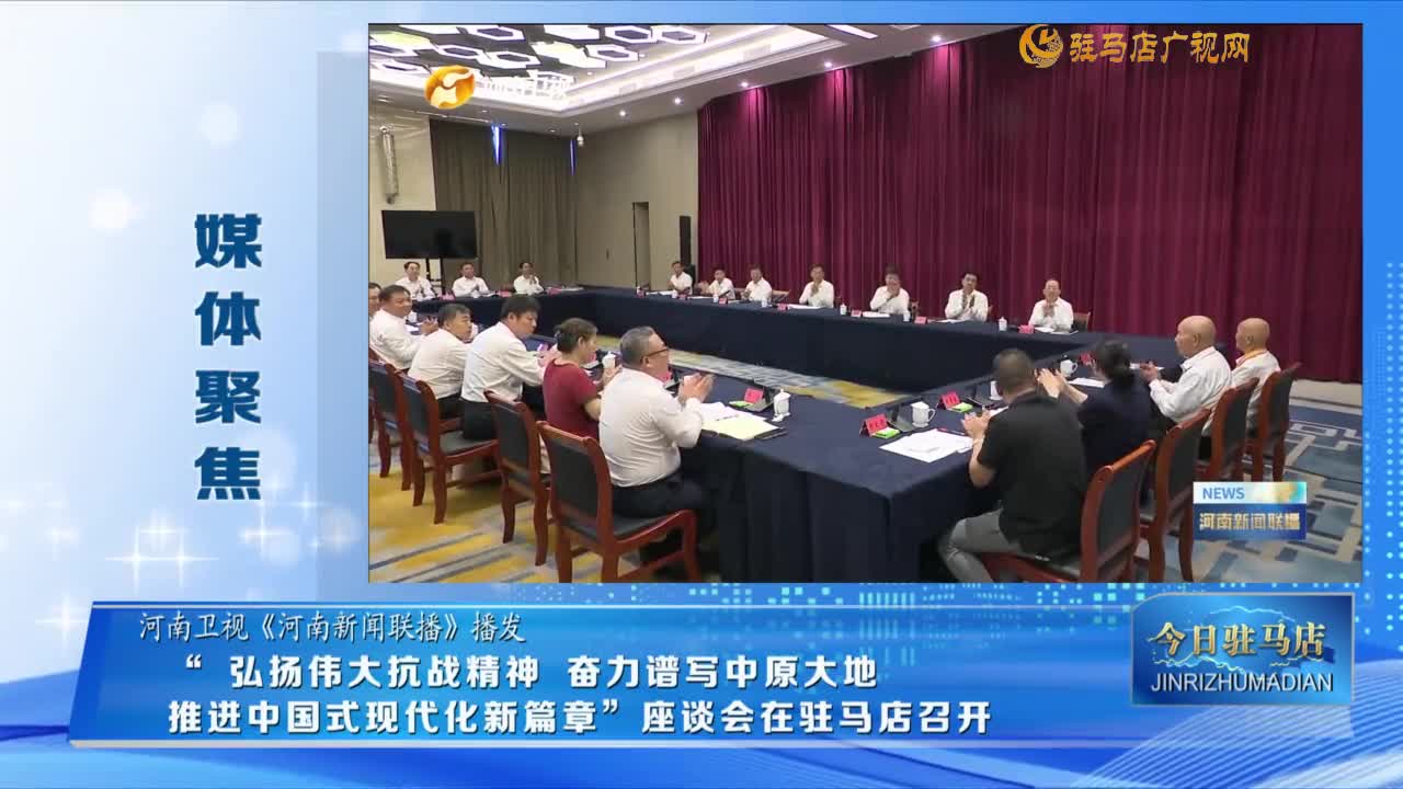 【媒體聚焦】“弘揚偉大抗戰精神 奮力譜寫中原大地推進中國式現代化新篇章”座談會在駐馬店召開......