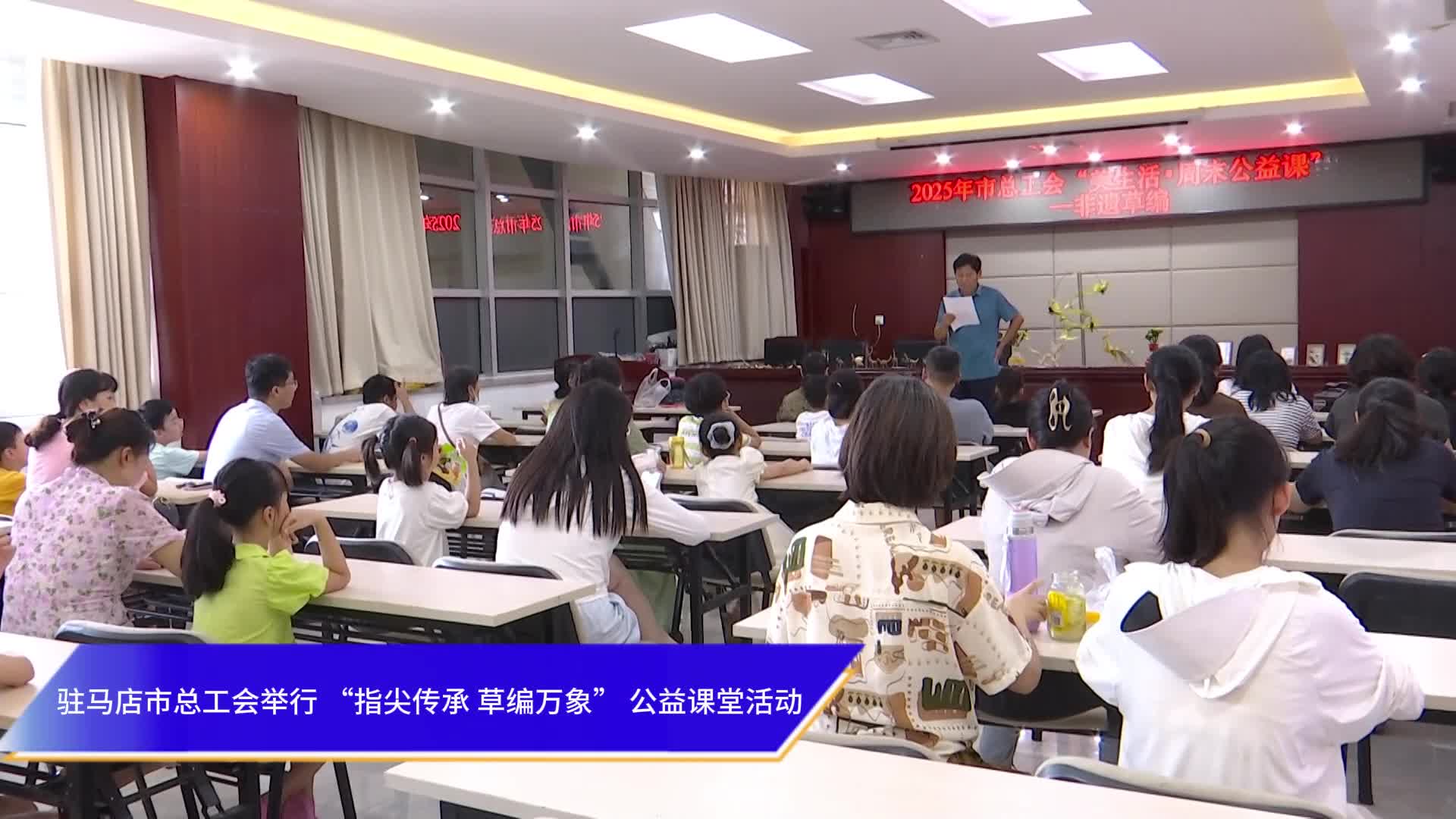 驻马店市总工会举行 “指尖传承 草编万象” 公益课堂活动
