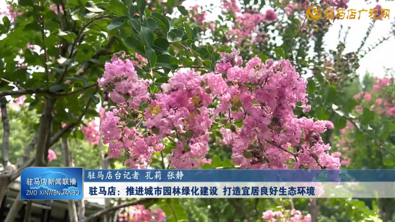 【學(xué)習(xí)貫徹黨的二十屆三中全會精神】駐馬店：推進(jìn)城市園林綠化建設(shè) 打造宜居良好生態(tài)環(huán)境