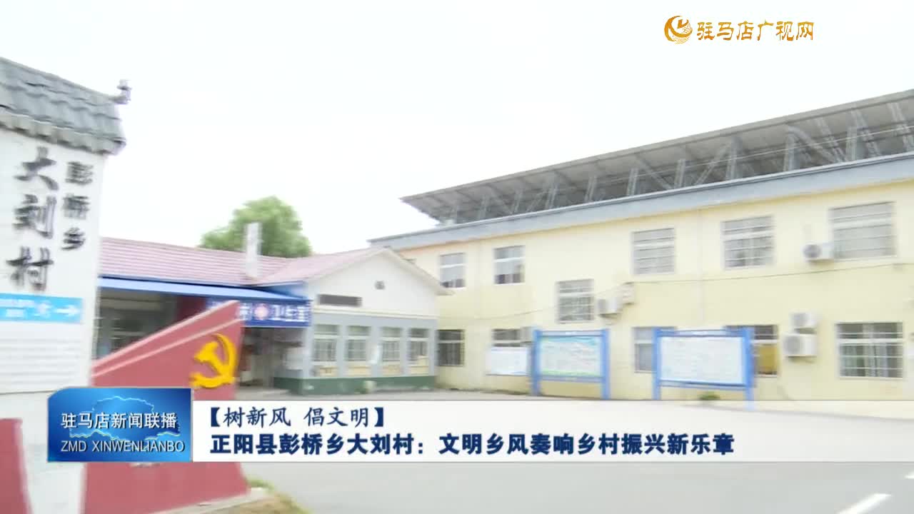 【树新风 倡文明】正阳县彭桥乡大刘村：文明乡风奏响乡村振兴新乐章