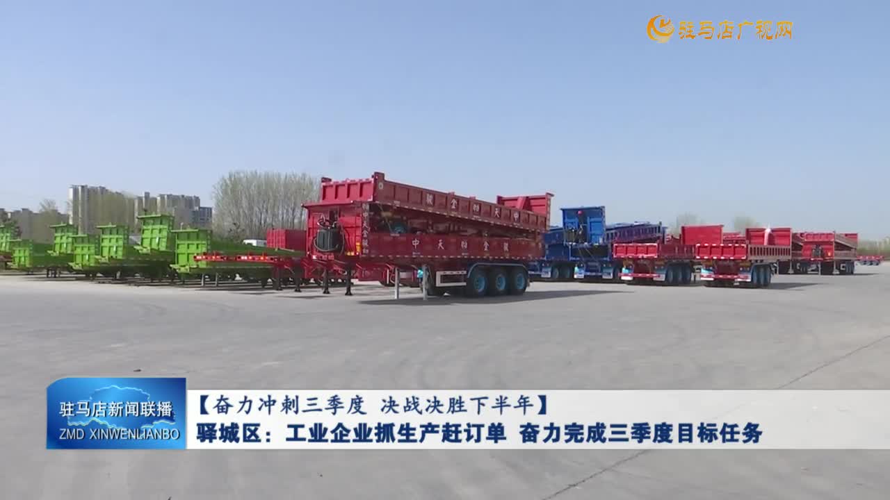 【奋力冲刺三季度 决战决胜下半年】驿城区：工业企业抓生产赶订单 奋力完成三季度目标任务