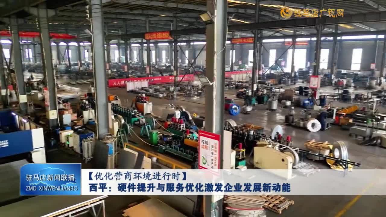 【优化营商环境进行时】西平：硬件提升与服务优化激发企业发展新动能