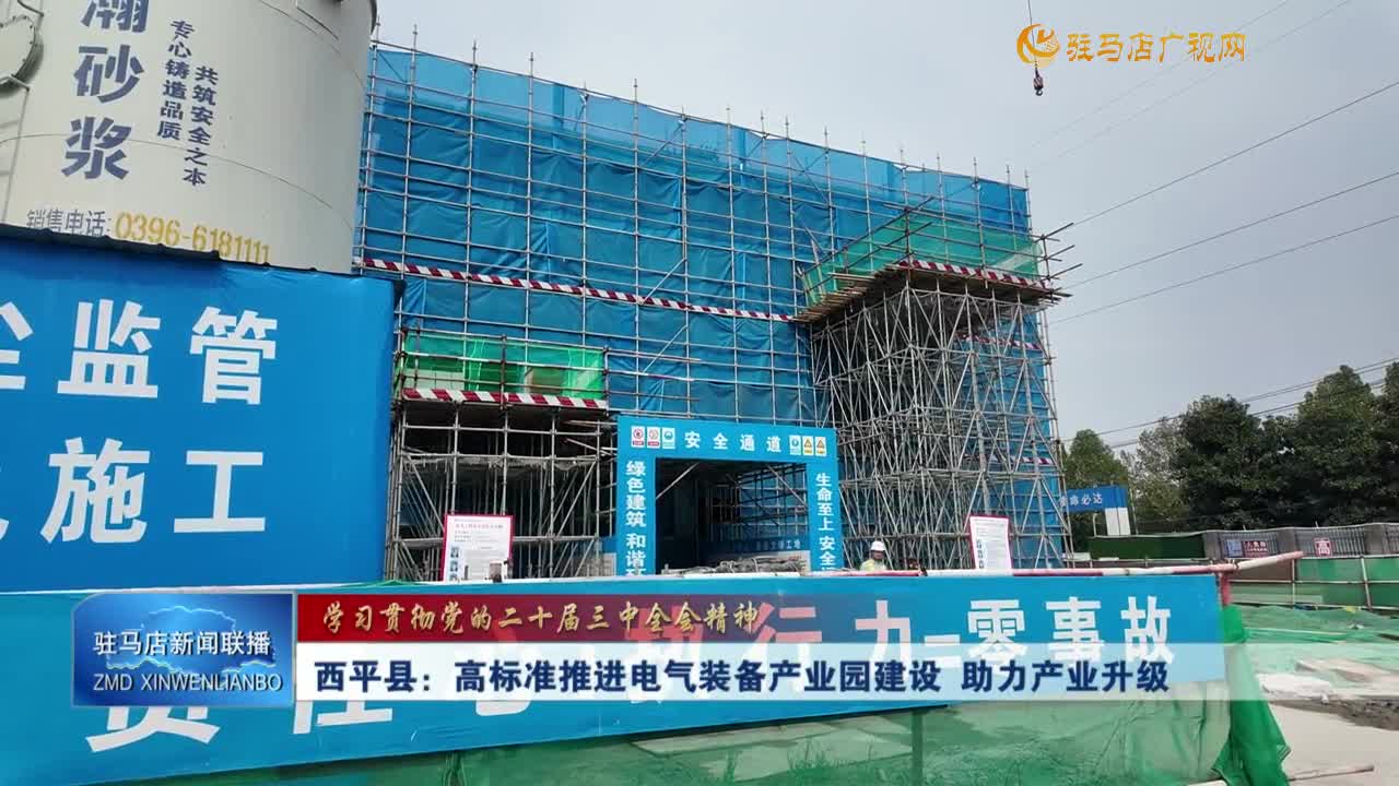 【学习贯彻党的二十届三中全会精神】西平县：高标准推进电气装备产业园建设 助力产业升级