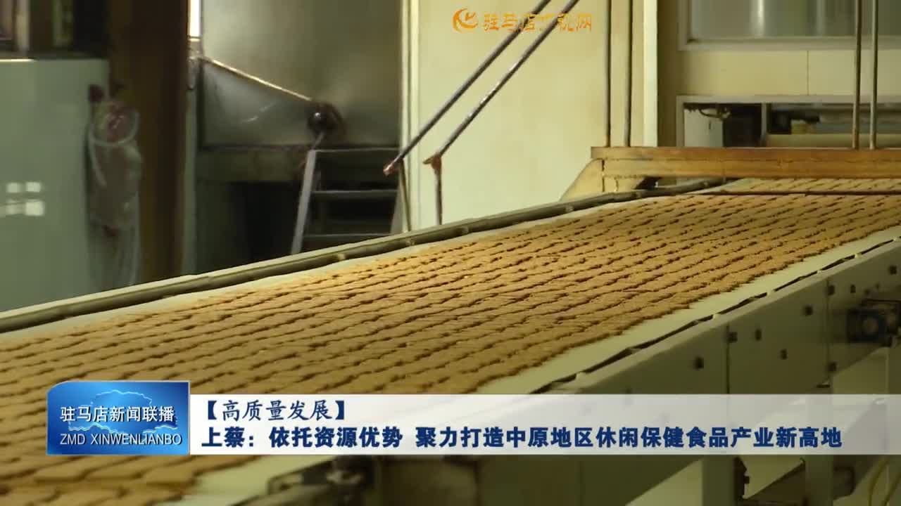 【高质量发展】上蔡：依托资源优势  聚力打造中原地区休闲保健食品产业新高地