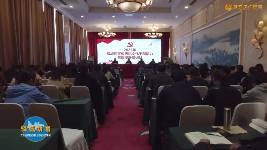 驿城区2025年宣传思想文化干部能力素质提升培训班开班