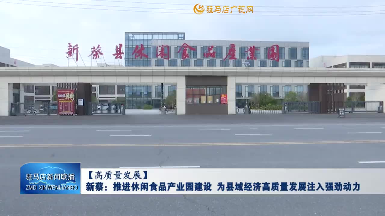 【高質(zhì)量發(fā)展】新蔡：推進(jìn)休閑食品產(chǎn)業(yè)園建設(shè) 為縣域經(jīng)濟(jì)高質(zhì)量發(fā)展注入強(qiáng)勁動(dòng)力