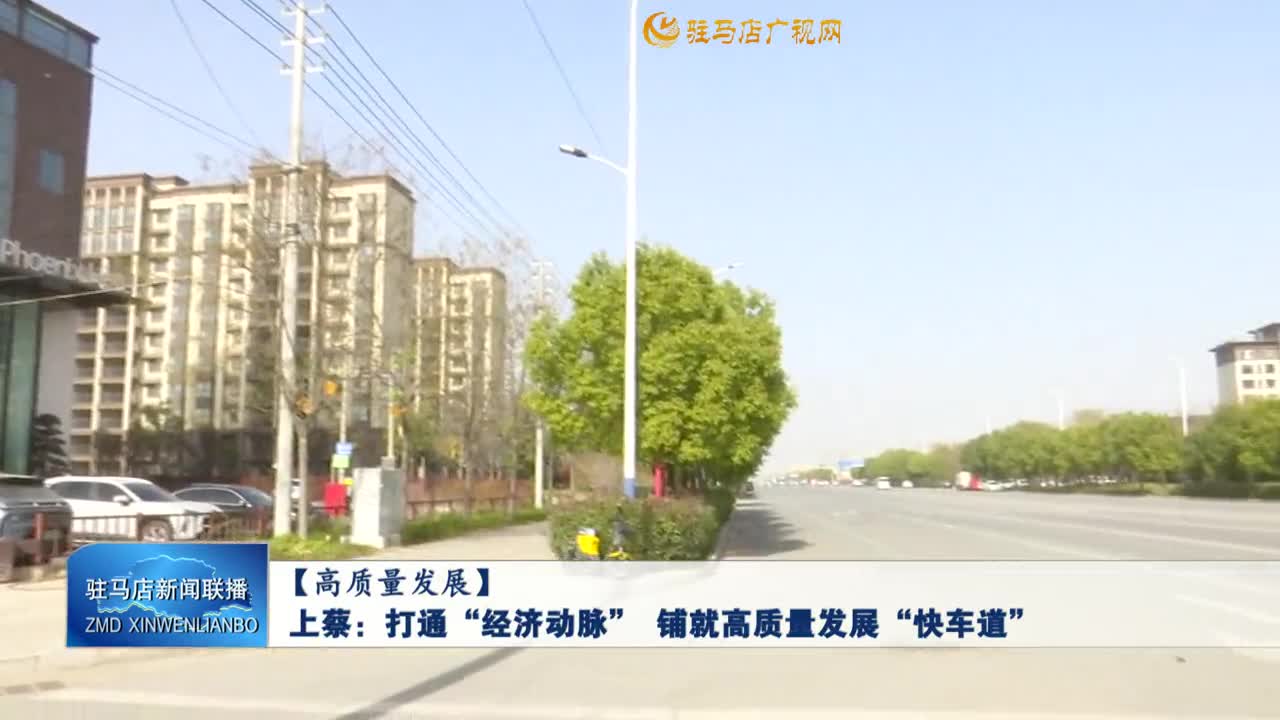 【高質量發(fā)展】上蔡：打通“經(jīng)濟動脈”  鋪就高質量發(fā)展“快車道”