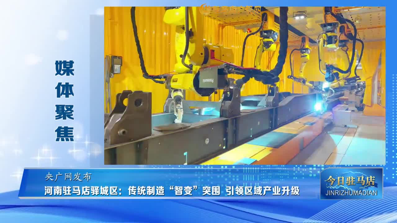 【媒體聚焦】河南駐馬店驛城區：傳統制造“智變”突圍 引領區域產業升級......