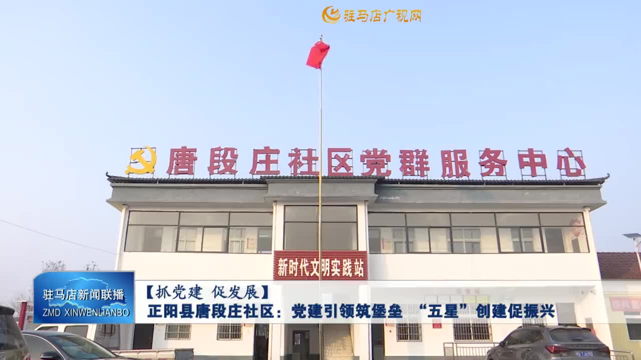 【抓党建 促发展】正阳县唐段庄社区：党建引领筑堡垒 “五星”创建促振兴