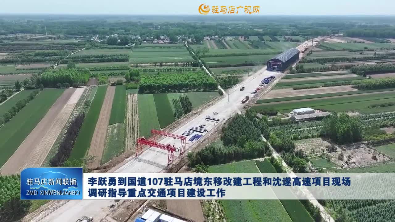 李跃勇到国道107驻马店境东移改建工程和沈遂高速项目现场调研指导重点交通项目建设工作