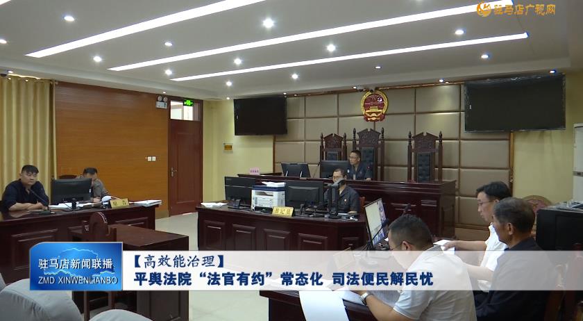 【高效能治理】平舆法院&ldquo;法官有约&rdquo;常态化 司法便民解民忧
