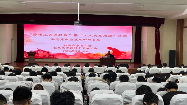 &ldquo;劳模工匠进校园&rdquo;暨&ldquo;工人大思政课&rdquo;活动走进驻马店职业技术学院